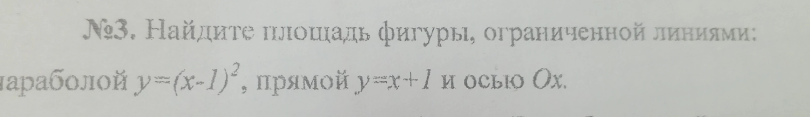 №3. Найдите площадь фигуры, ограниченной линиями: параболой y=(x-1)², прямой y=x+1 и осью Ox.