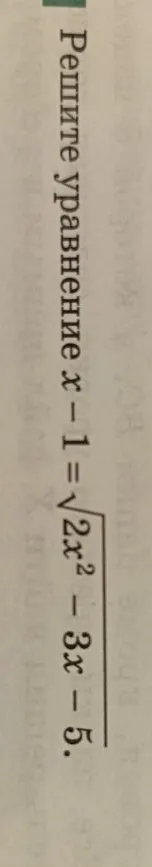 Решите уравнение x - 1 = sqrt(2x^2 - 3x - 5)