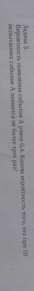 Вероятность появления события А равна 0,4. Какова вероятность того, что при 10 испытаниях событие А появится не более трех раз?