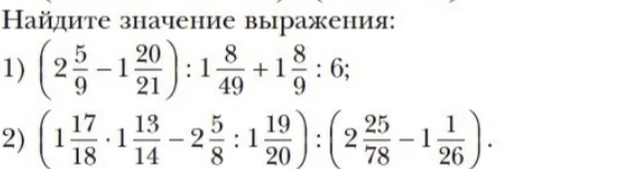 Найдите значение выражения: 1) (2 5/9 - 1 20/21) : 1 8/49 + 1 8/9 : 6; 2) (1 17/18 * 1 13/14 - 2 5/8 : 1 19/20) : (2 25/78 - 1 1/26)