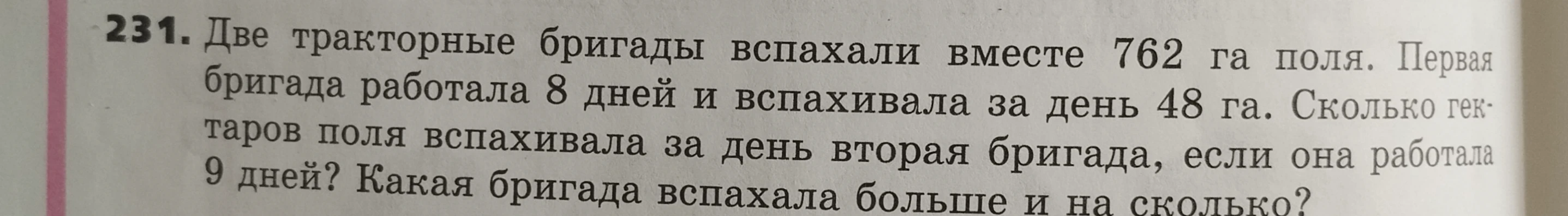 Две тракторные бригады вспахали вместе 762 га поля. Первая бригада работала 8 дней и вспахивала за день 48 га. Сколько гектаров поля вспахивала за день вторая бригада, если она работала 9 дней? Какая бригада вспахала больше и на сколько?