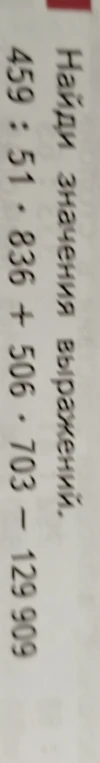 Найди значения выражений: 459 : 51 * 836 + 506 * 703 - 129 909