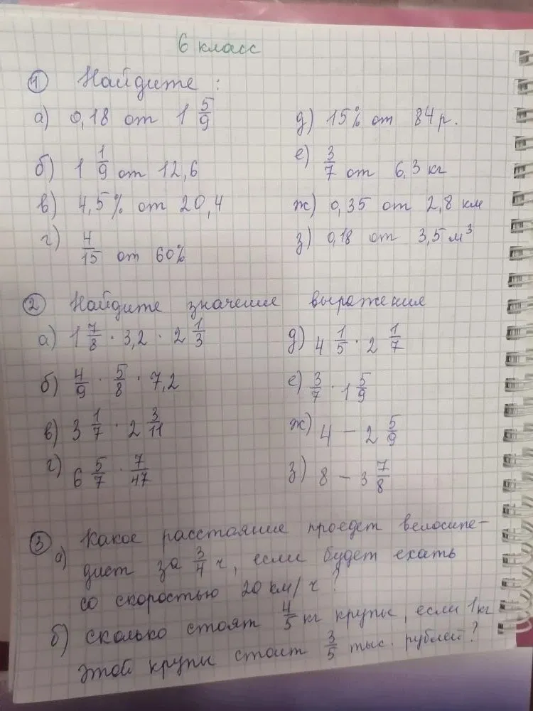 1. Найдите: а) 0,18 от 1 5/9... 2. Найдите значение выражения: а) 1 7/8 * 3,2 * 2 1/3... 3. а) Какое расстояние проедет велосипедист за 3/4 ч, если будет ехать со скоростью 20 км/ч?