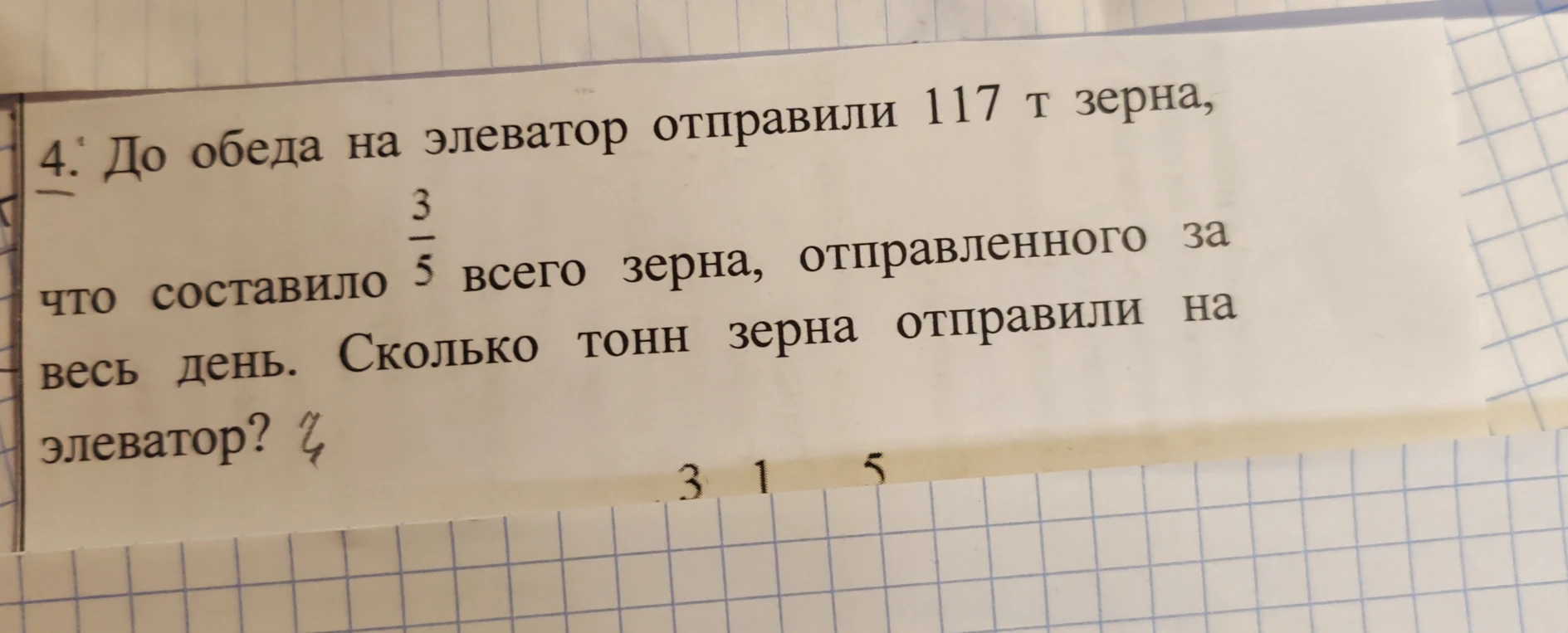 До обеда на элеватор отправили 117 т зерна, что составило 3/5 всего зерна, отправленного за весь день. Сколько тонн зерна отправили на элеватор?