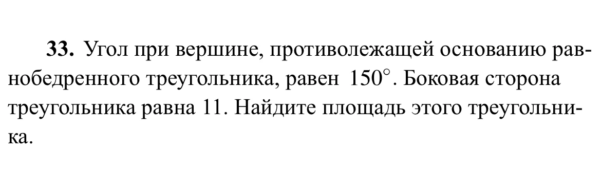 33. Угол при вершине, противолежащей основанию равнобедренного треугольника, равен 150°. Боковая сторона треугольника равна 11. Найдите площадь этого треугольника.