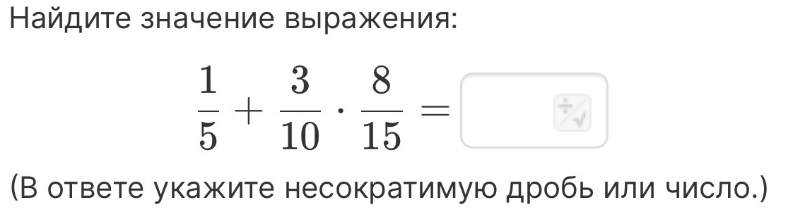 Найдите значение выражения: 1/5 + 3/10 * 8/15