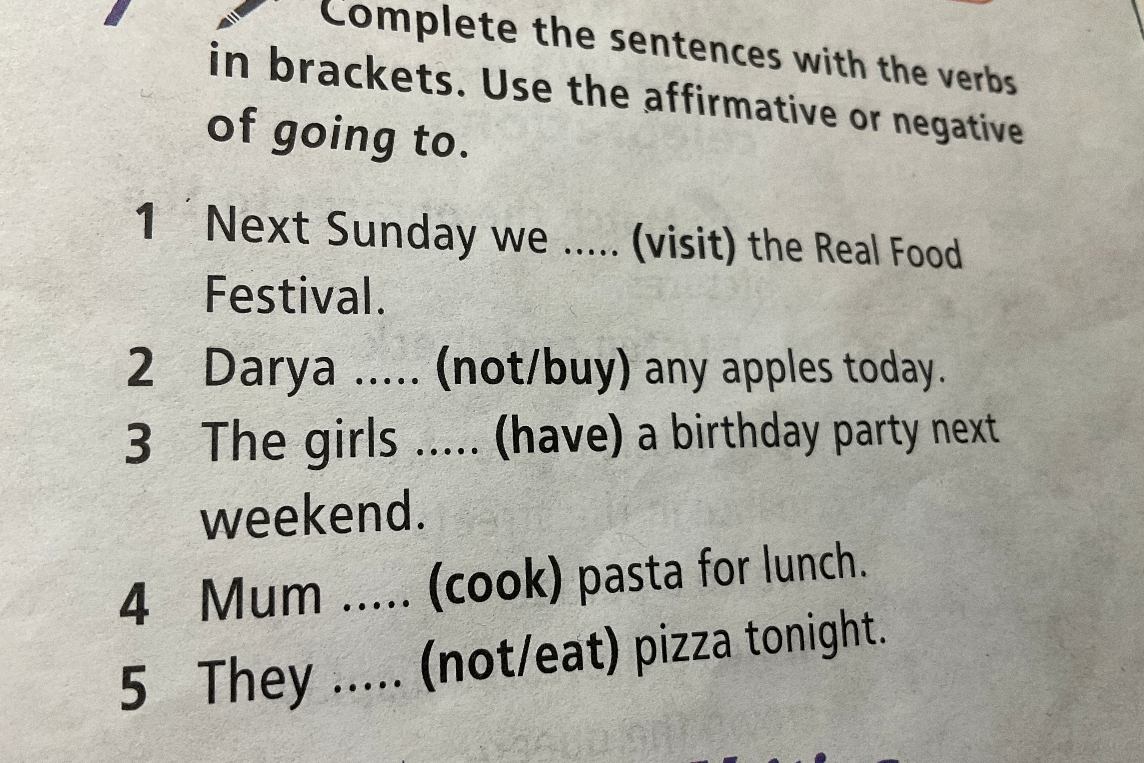 Complete the sentences with the verbs in brackets. Use the affirmative or negative of going to.