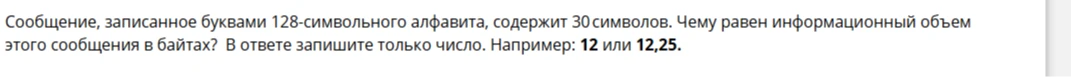Сообщение, записанное буквами 128-символьного алфавита, содержит 30 символов. Чему равен информационный объем этого сообщения в байтах?