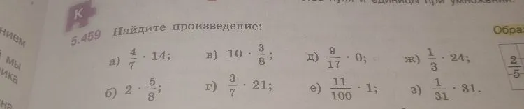 5.459 Найдите произведение: а) 4/7 * 14; б) 2 * 5/8; в) 10 * 3/8; г) 3/7 * 21; д) 9/17 * 0; е) 11/100 * 1; ж) 1/3 * 24; з) 1/31 * 31.