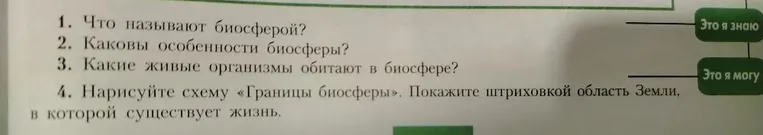 1. Что называют биосферой? 2. Каковы особенности биосферы? 3. Какие живые организмы обитают в биосфере? 4. Нарисуйте схему «Границы биосферы».