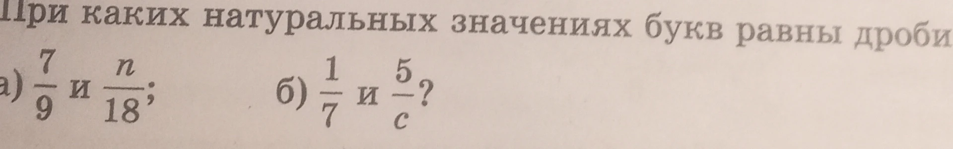 При каких натуральных значениях букв равны дроби а) 7/9 и n/18; б) 1/7 и 5/c?
