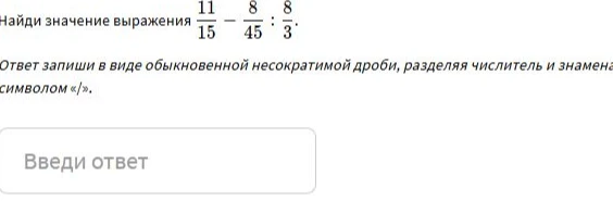 Найди значение выражения 11/15 - 8/45 : 8/3