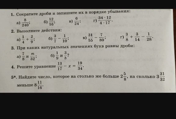 1. Сократите дроби и запишите их в порядке убывания; 2. Выполните действия; 3. При каких натуральных значениях букв равны дроби; 4. Решите уравнение; 5*. Найдите число, которое на столько же больше 2 5/8, на сколько 3 31/32 меньше 8 11/16.