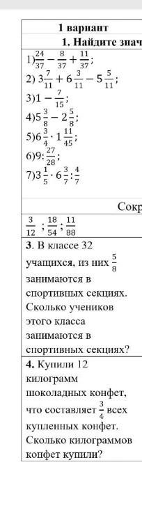 1. Найдите значение выражений с дробями. 2. Сократите дроби. 3. В классе 32 учащихся, из них 5/8 занимаются в спортивных секциях. Сколько учеников занимаются в секциях? 4. Купили 12 кг шоколадных конфет, что составляет 3/4 всех конфет. Сколько кг купили?