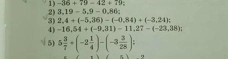 Вычислите: 1) -36 + 79 - 42 + 79; 2) 3,19 - 5,9 - 0,86; 3) 2,4 + (-5,36) - (-0,84) + (-3,24); 4) -16,54 + (-9,31) - 11,27 - (-23,38); 5) 5 3/7 + (-2 1/4) - (-3 3/28)