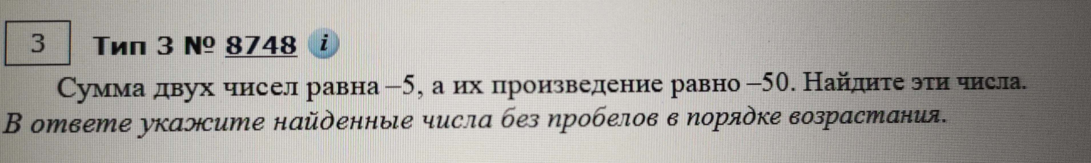 Сумма двух чисел равна -5, а их произведение равно -50. Найдите эти числа. В ответе укажите найденные числа без пробелов в порядке возрастания.