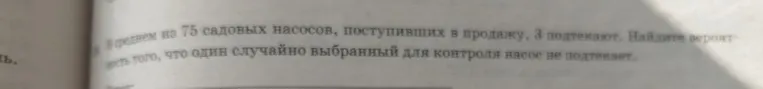 В среднем из 75 садовых насосов, поступивших в продажу, 3 подтекают. Найдите вероятность того, что один случайно выбранный для контроля насос не подтекает.
