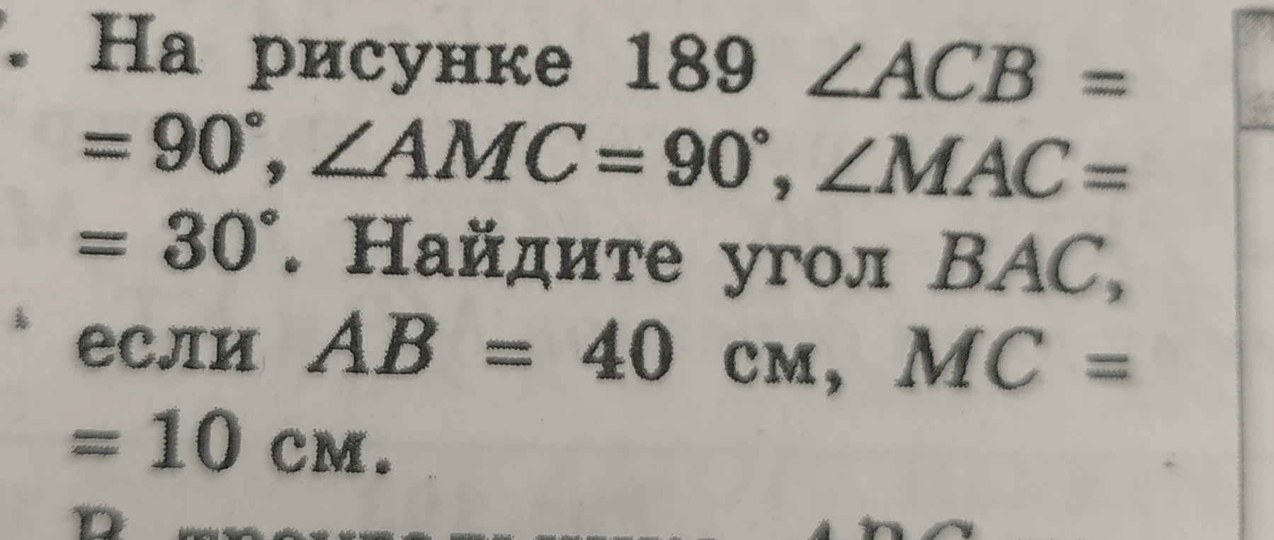 На рисунке 189 ∠ACB = 90°, ∠AMC = 90°, ∠MAC = 30°. Найдите угол BAC, если AB = 40 см, MC = 10 см.