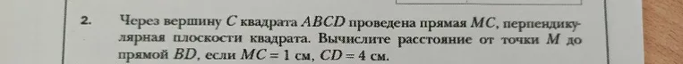 Через вершину C квадрата ABCD проведена прямая MC, перпендикулярная плоскости квадрата. Вычислите расстояние от точки M до прямой BD, если MC = 1 см, CD = 4 см.