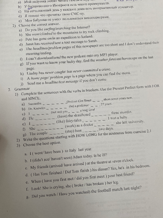 Choose the correct answer; Complete the sentences with the verbs in brackets; Write the questions starting with HOW LONG; Choose the best option.