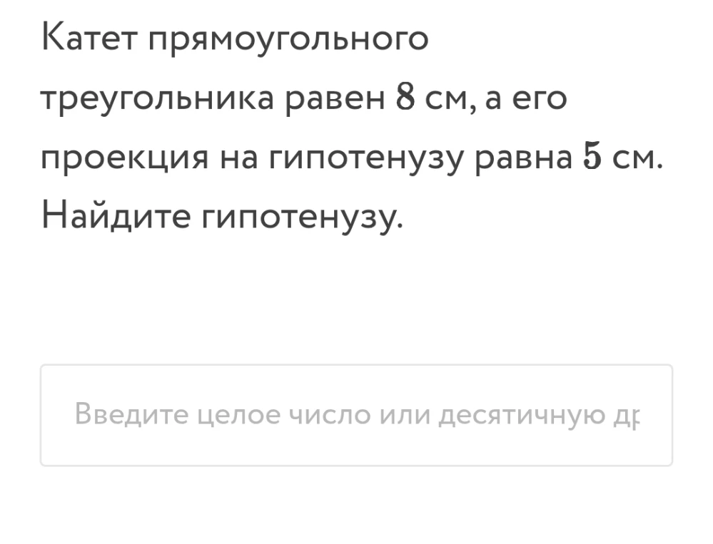 Катет прямоугольного треугольника равен 8 см, а его проекция на гипотенузу равна 5 см. Найдите гипотенузу.