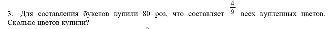 Для составления букетов купили 80 роз, что составляет 4/9 всех купленных цветов. Сколько цветов купили?