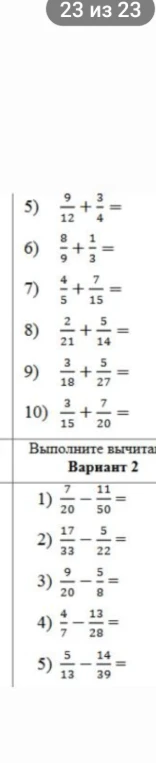 Решите примеры на сложение и вычитание дробей: 9/12 + 3/4, 8/9 + 1/3, 4/5 + 7/15, 2/21 + 5/14, 3/18 + 5/27, 3/15 + 7/20, 7/20 - 11/50, 17/33 - 5/22, 9/20 - 5/8, 4/7 - 13/28, 5/13 - 14/39.