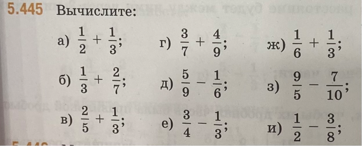 5.445 Вычислите: а) 1/2 + 1/3; б) 1/3 + 2/7; в) 2/5 + 1/3; г) 3/7 + 4/9; д) 5/9 - 1/6; е) 3/4 - 1/3; ж) 1/6 + 1/3; з) 9/5 - 7/10; и) 1/2 - 3/8