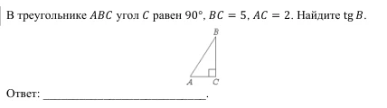 В треугольнике ABC угол C равен 90°, BC = 5, AC = 2. Найдите tg B.