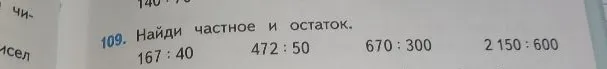 109. Найди частное и остаток. 167 : 40; 472 : 50; 670 : 300; 2 150 : 600