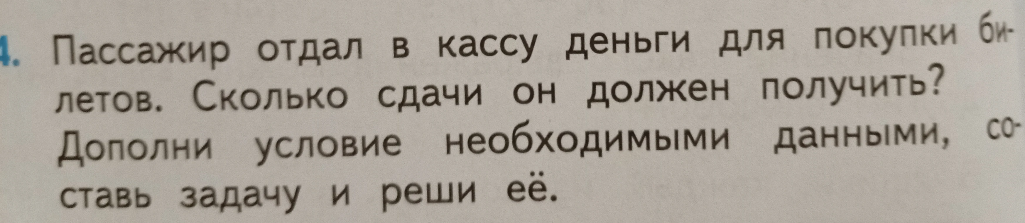Пассажир отдал в кассу деньги для покупки билетов. Сколько сдачи он должен получить? Дополни условие необходимыми данными, составь задачу и реши её.