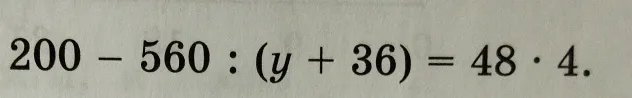 Решите уравнение: 200 - 560 : (y + 36) = 48 * 4