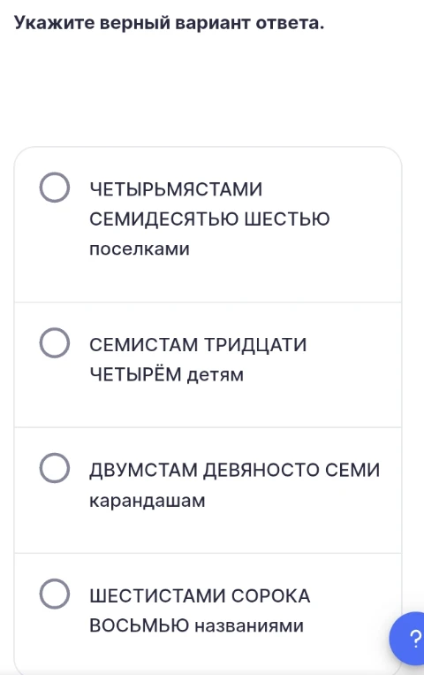 Укажите верный вариант ответа: ЧЕТЫРЬМЯСТАМИ СЕМИДЕСЯТЬЮ ШЕСТЬЮ поселками; СЕМИСТАМ ТРИДЦАТИ ЧЕТЫРЁМ детям; ДВУМСТАМ ДЕВЯНОСТО СЕМИ карандашам; ШЕСТИСТАМИ СОРОКА ВОСЬМЬЮ названиями