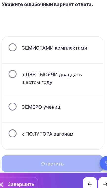 Укажите ошибочный вариант ответа: СЕМИСТАМИ комплектами; в ДВЕ ТЫСЯЧИ двадцать шестом году; СЕМЕРО учениц; к ПОЛУТОРА вагонам