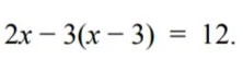 Решите уравнение 2x - 3(x - 3) = 12.