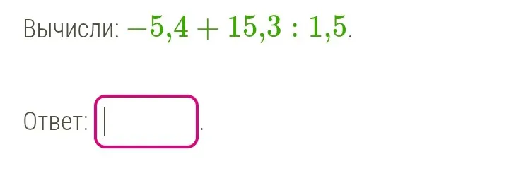 Вычисли: -5,4 + 15,3 : 1,5