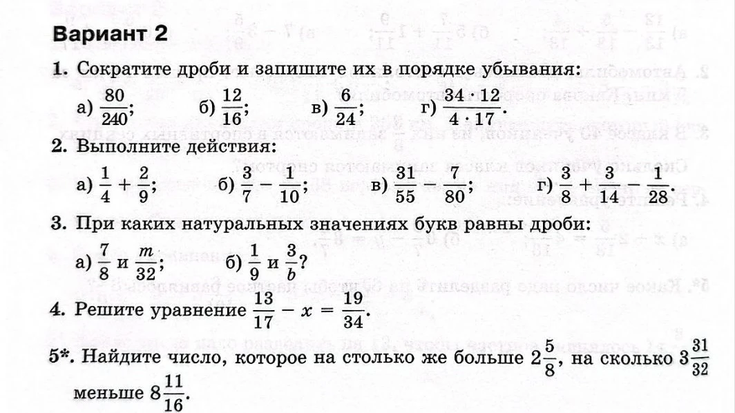 1. Сократите дроби и запишите их в порядке убывания. 2. Выполните действия. 3. При каких натуральных значениях букв равны дроби. 4. Решите уравнение. 5*. Найдите число, которое на столько же больше 2 5/8, на сколько 3 31/32 меньше 8 11/16.