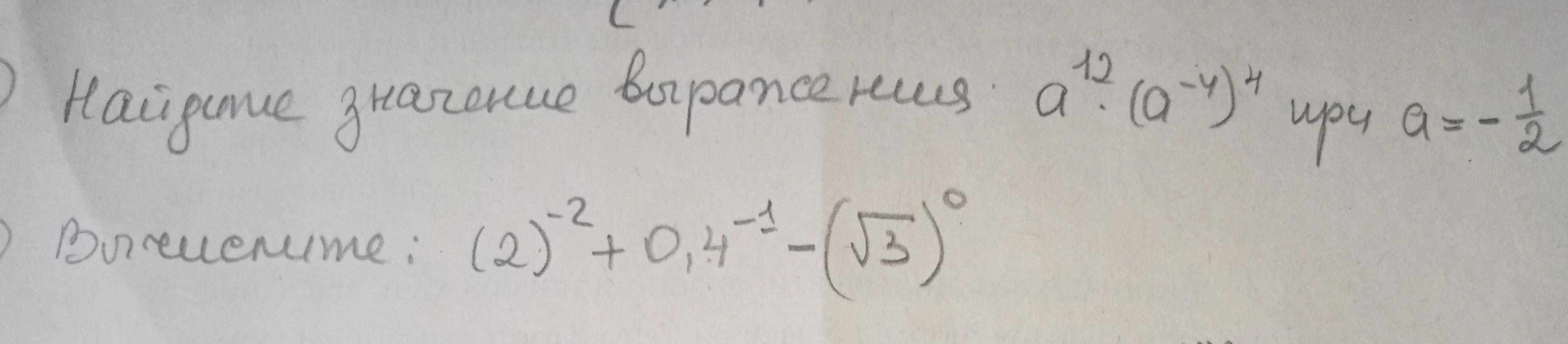 Найдите значение выражения a^12 * (a^-4)^4 при a = -1/2; Вычислите: (2)^-2 + 0,4^-1 - (sqrt(3))^0