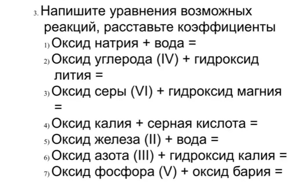 Напишите уравнения возможных реакций, расставьте коэффициенты: Оксид натрия + вода; Оксид углерода (IV) + гидроксид лития; Оксид серы (VI) + гидроксид магния; Оксид калия + серная кислота; Оксид железа (II) + вода; Оксид азота (III) + гидроксид калия; Оксид фосфора (V) + оксид бария