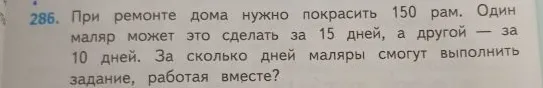 При ремонте дома нужно покрасить 150 рам. Один маляр может это сделать за 15 дней, а другой — за 10 дней. За сколько дней маляры смогут выполнить задание, работая вместе?
