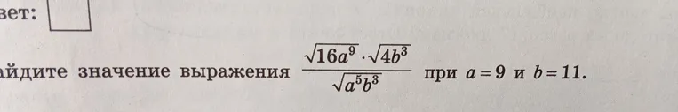 Найдите значение выражения \frac{\sqrt{16a^9} \cdot \sqrt{4b^3}}{\sqrt{a^5b^3}} при a = 9 и b = 11.