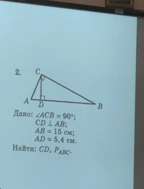 Дано: ∠ACB = 90°; CD ⊥ AB; AB = 15 см; AD = 5,4 см. Найти: CD, P_ABC.