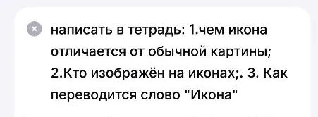 Написать в тетрадь: 1. Чем икона отличается от обычной картины; 2. Кто изображён на иконах; 3. Как переводится слово "Икона"