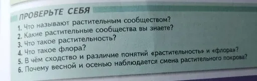 Ответьте на вопросы: Что называют растительным сообществом? Какие растительные сообщества вы знаете? Что такое растительность? Что такое флора? В чём сходство и различие понятий «растительность» и «флора»? Почему весной и осенью наблюдается смена растительного покрова?