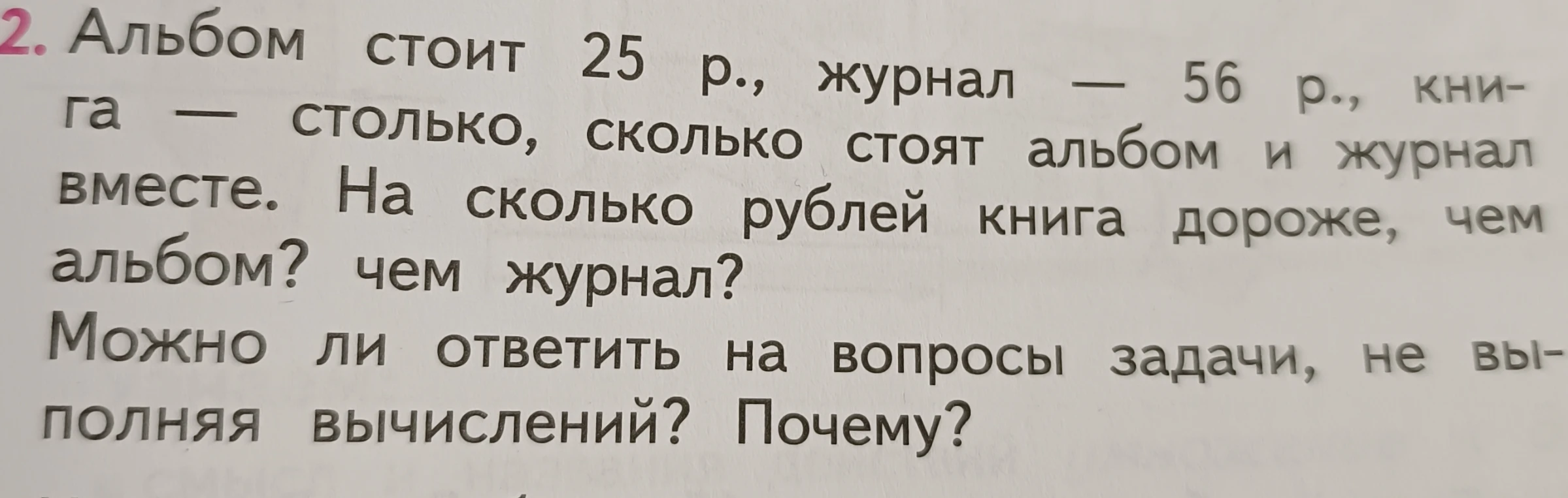Альбом стоит 25 р., журнал — 56 р., книга — столько, сколько стоят альбом и журнал вместе. На сколько рублей книга дороже, чем альбом? чем журнал? Можно ли ответить на вопросы задачи, не выполняя вычислений? Почему?