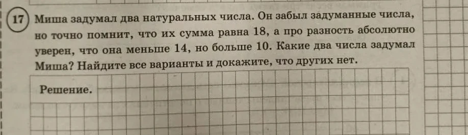 Миша задумал два натуральных числа. Он забыл задуманные числа, но точно помнит, что их сумма равна 18, а про разность абсолютно уверен, что она меньше 14, но больше 10. Какие два числа задумал Миша? Найдите все варианты и докажите, что других нет.