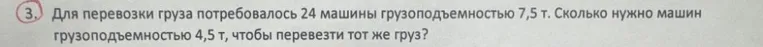 Для перевозки груза потребовалось 24 машины грузоподъемностью 7,5 т. Сколько нужно машин грузоподъемностью 4,5 т, чтобы перевезти тот же груз?