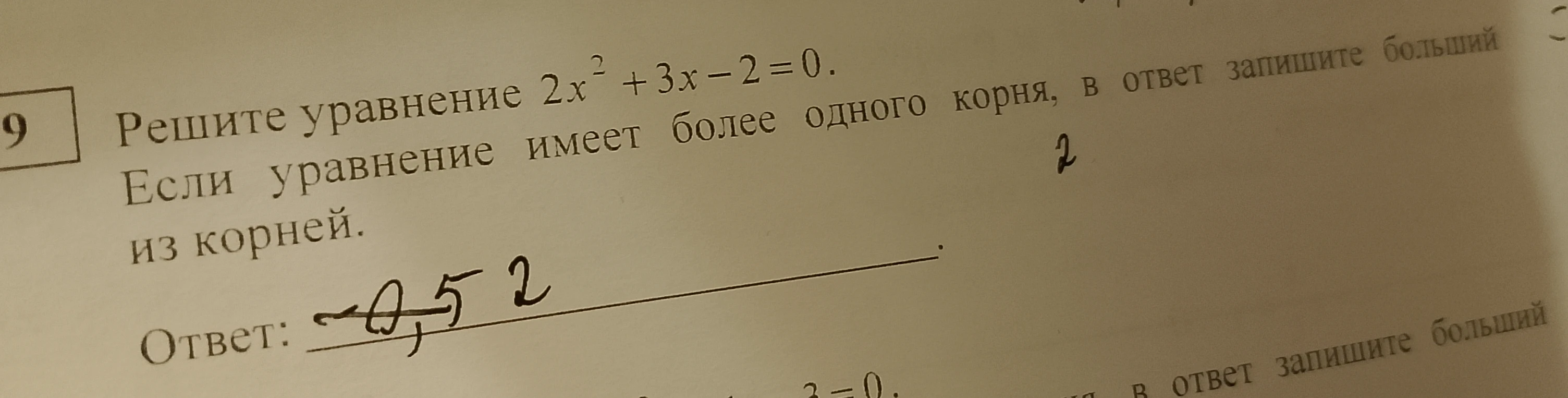 Решите уравнение 2x² + 3x - 2 = 0. Если уравнение имеет более одного корня, в ответ запишите больший из корней.