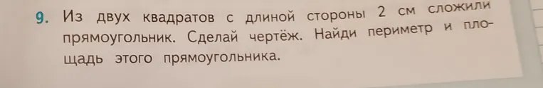Из двух квадратов с длиной стороны 2 см сложили прямоугольник. Сделай чертёж. Найди периметр и площадь этого прямоугольника.