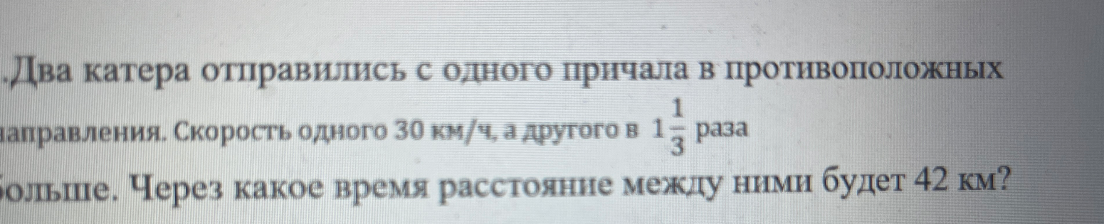 Два катера отправились с одного причала в противоположных направлениях. Скорость одного 30 км/ч, а другого в 1 1/3 раза больше. Через какое время расстояние между ними будет 42 км?